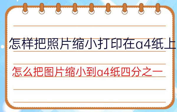 怎样把照片缩小打印在a4纸上 怎么把图片缩小到a4纸四分之一？